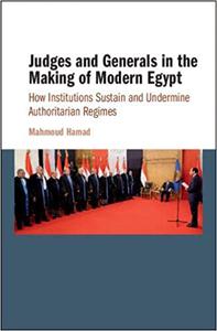 Judges and Generals in the Making of Modern Egypt How Institutions Sustain and Undermine Authoritarian Regimes