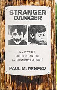 Stranger Danger Family Values, Childhood, and the American Carceral State