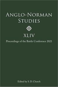 Anglo-Norman Studies XLIV Proceedings of the Battle Conference 2021