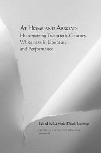 At Home and Abroad Historicizing Twentieth-Century Whiteness in Literature and Performance