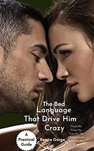 The Bed Language that Drive Him Crazy Touch Me, Tempt Me, Tease Me The Ultimate Guide to Driving Him Wild