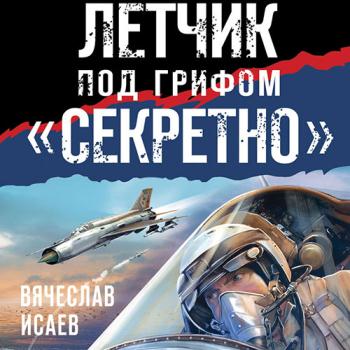 Исаев Вячеслав - Летчик под грифом «секретно» (Аудиокнига)