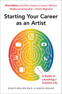 Starting Your Career as an Artist A Guide to Launching a Creative Life, 3rd Edition