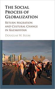 The Social Process of Globalization Return Migration and Cultural Change in Kazakhstan