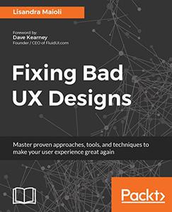 Fixing Bad UX Designs Master proven approaches, tools, and techniques to make your user experience great again 