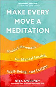 Make Every Move a Meditation Mindful Movement for Mental Health, Well-Being, and Insight