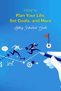 How to Plan Your Life, Set Goals, and More Setting Individual Goals