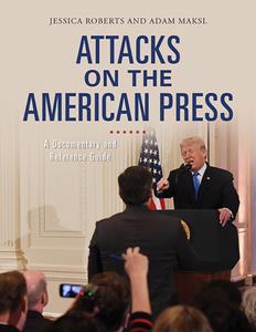 Attacks on the American Press  A Documentary and Reference Guide