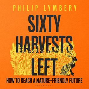 Sixty Harvests Left How to Reach a Nature-Friendly Future [Audiobook]