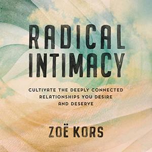 Radical Intimacy Cultivate the Deeply Connected Relationships You Desire and Deserve [Audiobook]