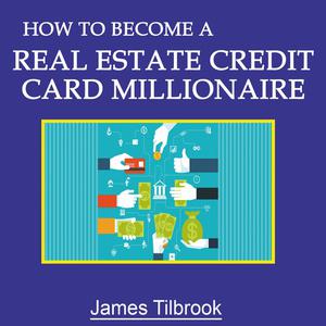 How to Become a Real Estate Credit Card Millionaire by James Tilbrook