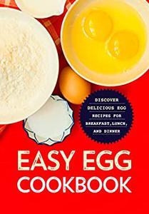 Easy Egg Cookbook Discover Delicious Egg Recipes for Breakfast, Lunch, and Dinner