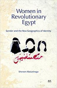Women in Revolutionary Egypt Gender and the New Geographics of Identity