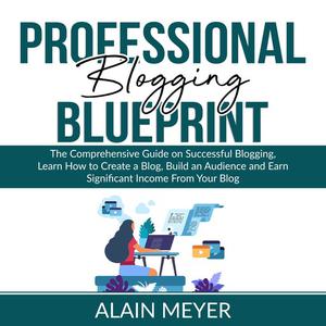 Professional Blogging Blueprint by Alain Meyer