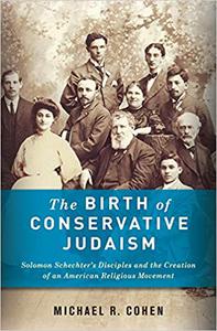 The Birth of Conservative Judaism Solomon Schechter's Disciples and the Creation of an American Religious Movement