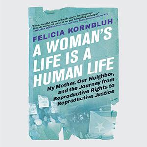 A Woman's Life Is a Human Life My Mother, Our Neighbor, Journey from Reproductive Rights to Reproductive Justice [Audiobook]