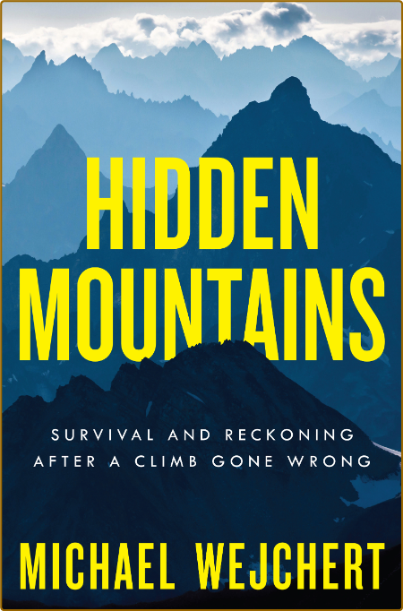 Hidden Mountains  Survival and Reckoning After a Climb Gone Wrong by Michael Wejch...