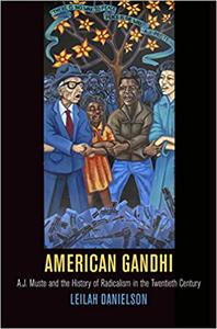 American Gandhi A. J. Muste and the History of Radicalism in the Twentieth Century