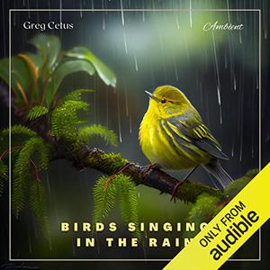 Birds Singing in the Rain Ambient Audio for Holistic Living [Audiobook]