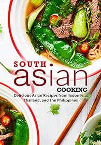South Asian Cooking Delicious Asian Recipes from Indonesia, Thailand, and the Philippines