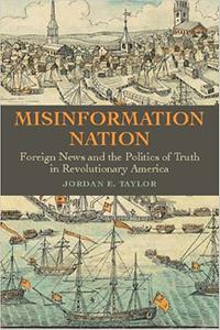 Misinformation Nation Foreign News and the Politics of Truth in Revolutionary America