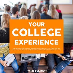 Your College Experience The Ultimate Guide to Finding The Ideal University For You, Learn Expert Tips and Advice on Ho