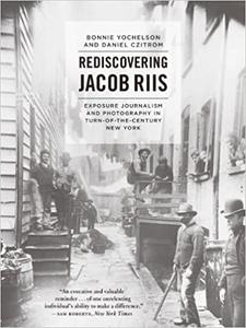 Rediscovering Jacob Riis Exposure Journalism and Photography in Turn-of-the-Century New York