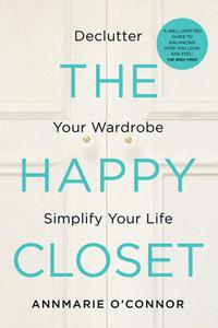 The Happy Closet - Well-Being is Well-Dressed De-clutter Your Wardrobe and Transform Your Mind by Annmarie O´Connor