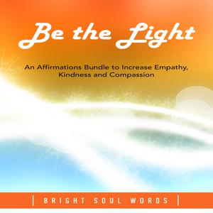 Be the Light An Affirmations Bundle to Increase Empathy, Kindness and Compassion by Bright Soul Words