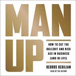 Man Up How to Cut the Bullshit and Kick Ass in Business (And in Life) [Audiobook]
