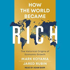 How the World Became Rich The Historical Origins of Economic Growth [Audiobook]