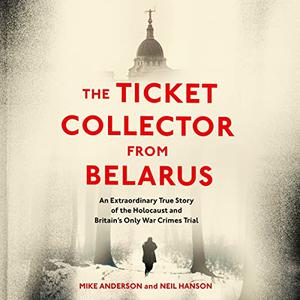 The Ticket Collector from Belarus An Extraordinary True Story of Britain's Only War Crimes Trial [Audiobook]