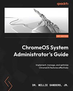 ChromeOS System Administrator's Guide Implement, manage, and optimize ChromeOS features effectively