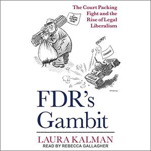 FDR's Gambit The Court Packing Fight and the Rise of Legal Liberalism [Audiobook]
