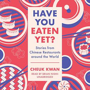 Have You Eaten Yet Stories from Chinese Restaurants Around the World [Audiobook]