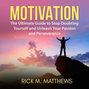 Motivation The Ultimate Guide to Stop Doubting Yourself and Unleash Your Passion and Perseverance by Rick M. Matthews