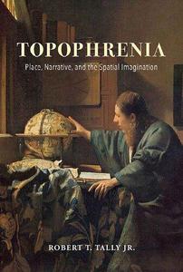 Topophrenia Place, Narrative, and the Spatial Imagination