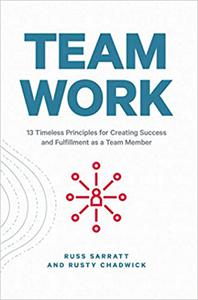 Team Work 13 Timeless Principles for Creating Success and Fulfillment as a Team Member
