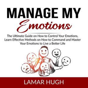 Manage my Emotions The Ultimate Guide on How to Control Your Emotions, Learn Effective Methods on How to Command and M