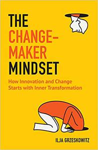 The Changemaker Mindset How Innovation and Change Start with Inner Transformation
