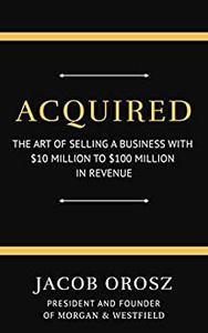 Acquired The Art of Selling a Business with $10 Million to $100 Million in Revenue