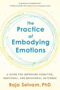 The Practice of Embodying Emotions A Guide for Improving Cognitive, Emotional, and Behavioral Outcomes