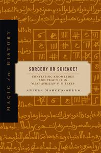 Sorcery or Science Contesting Knowledge and Practice in West African Sufi Texts (Magic in History)