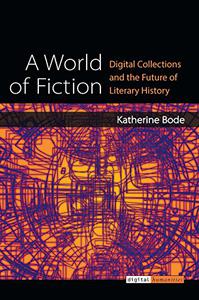 A World of Fiction Digital Collections and the Future of Literary History 