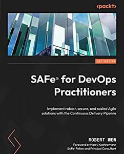 SAFe® for DevOps Practitioners Implement robust, secure, and scaled Agile solutions with the Continuous Delivery 