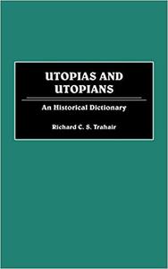 Utopias and Utopians An Historical Dictionary of Attempts to Make the World a Better Place and Those Who Were Involved