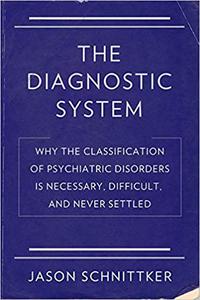 The Diagnostic System Why the Classification of Psychiatric Disorders Is Necessary, Difficult, and Never Settled
