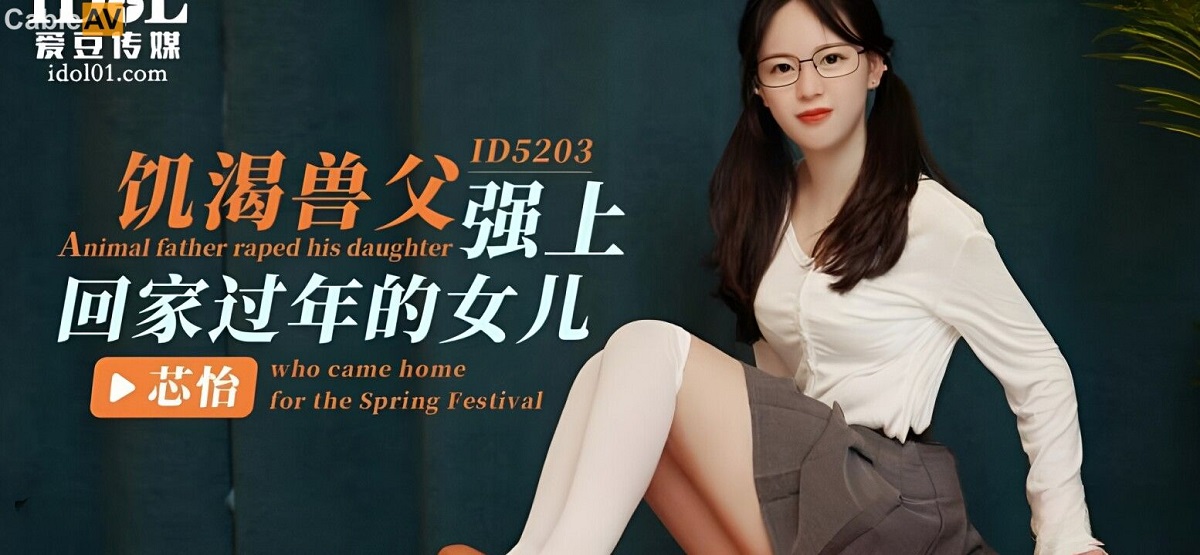 Xin Yi - Animal father raped his daughter who came home for the Spring Festival. (Idol Media) [ID-5203] [uncen] [2023 г., All Sex, Blowjob, 720p]