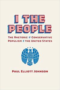 I the People The Rhetoric of Conservative Populism in the United States