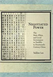 Negotiated Power The State, Elites, and Local Governance in Twelfth- to Fourteenth-Century China